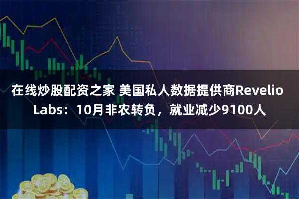 在线炒股配资之家 美国私人数据提供商Revelio Labs：10月非农转负，就业减少9100人
